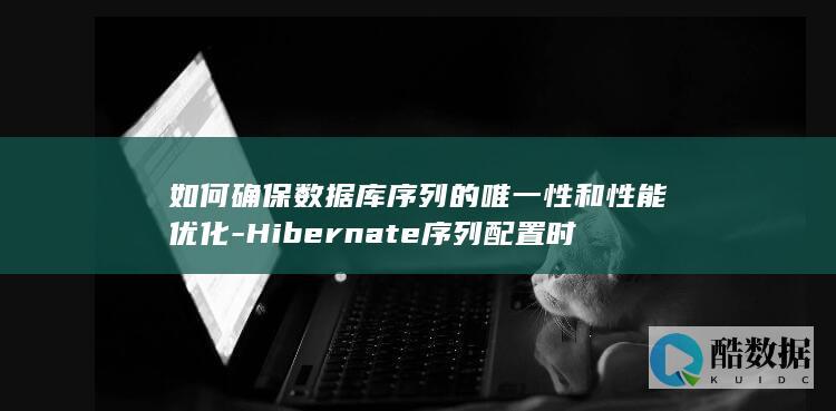 如何确保数据库序列的唯一性和性能优化-Hibernate序列配置时