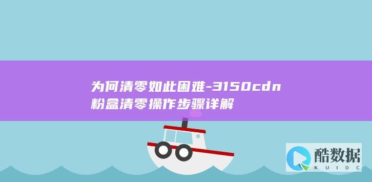 为何清零如此困难-3150cdn粉盒清零操作步骤详解