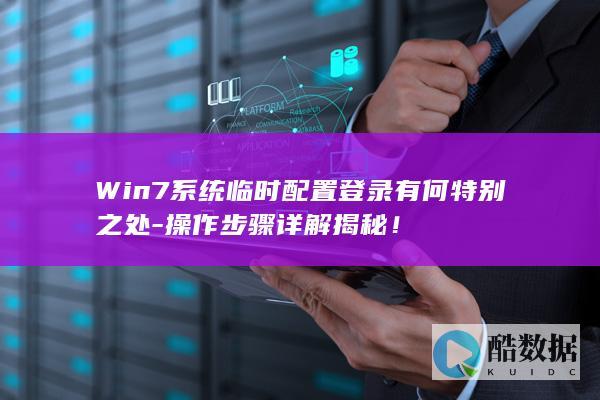 Win7系统临时配置登录有何特别之处-操作步骤详解揭秘！