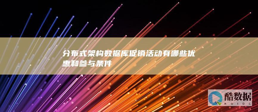 分布式架构数据库促销活动有哪些优惠和参与条件