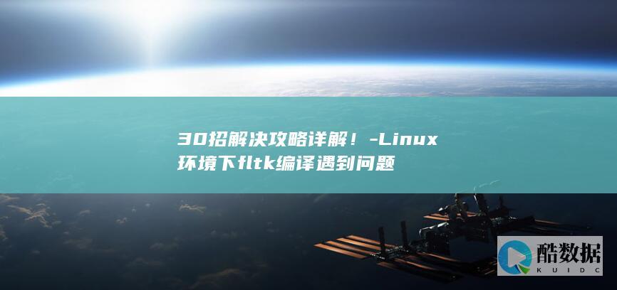 30招解决攻略详解！-Linux环境下fltk编译遇到问题