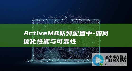 ActiveMQ队列性能优化技巧
