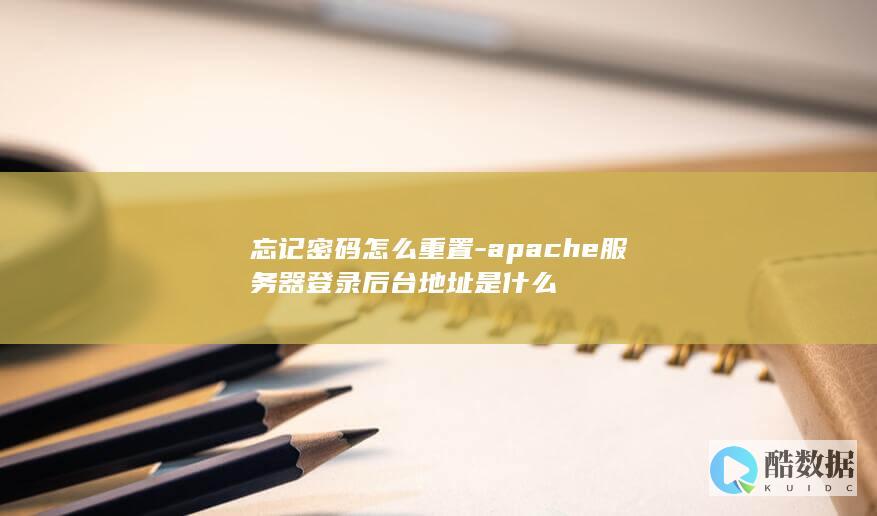 忘记密码怎么重置-apache服务器登录后台地址是什么