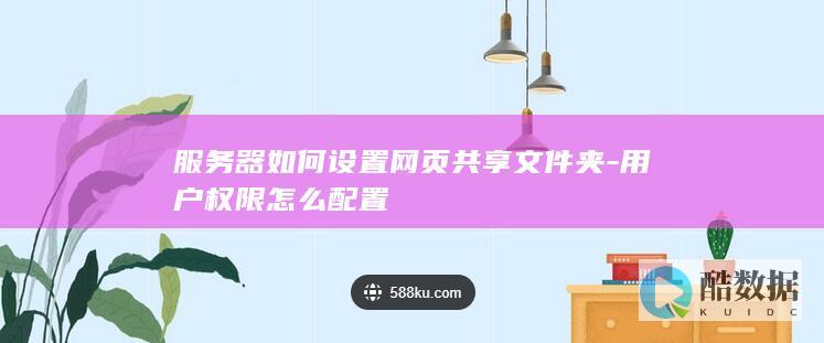 服务器如何设置网页共享文件夹-用户权限怎么配置