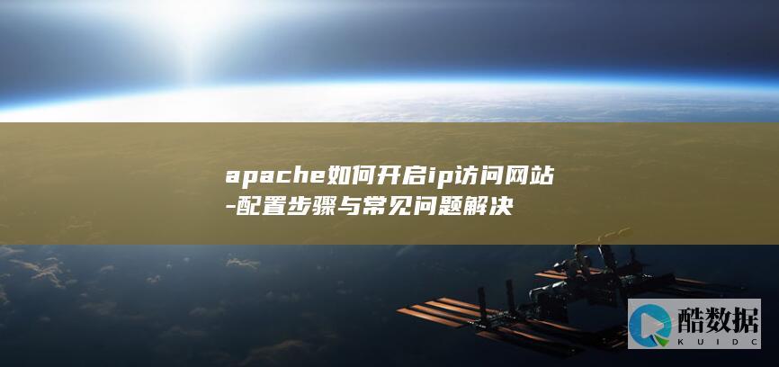 apache如何开启ip访问网站-配置步骤与常见问题解决