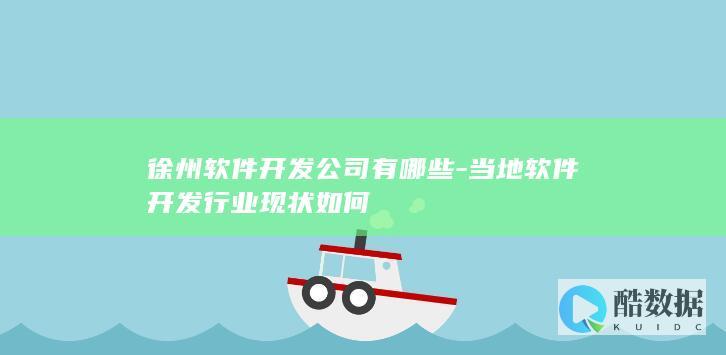徐州软件开发公司有哪些-当地软件开发行业现状如何