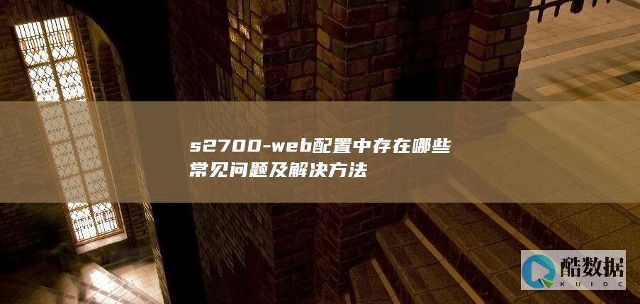 s2700-web配置中存在哪些常见问题及解决方法