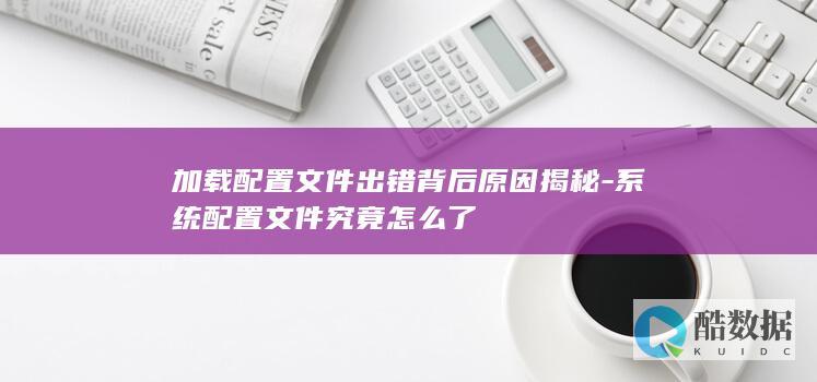 加载配置文件出错背后原因揭秘