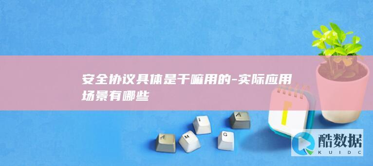 安全协议具体是干嘛用的-实际应用场景有哪些