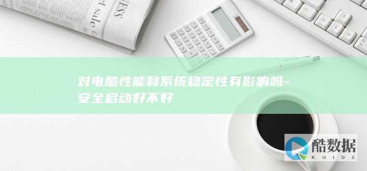 对电脑性能和系统稳定性有影响吗-安全启动好不好