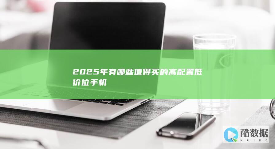2025年有哪些值得买的高配置低价位手机