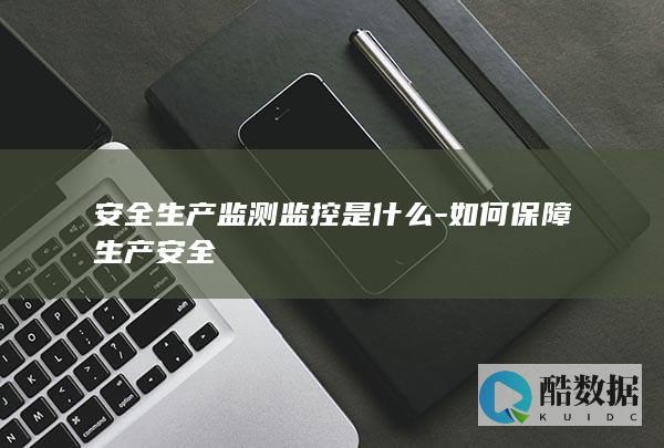 安全生产监测监控是什么-如何保障生产安全