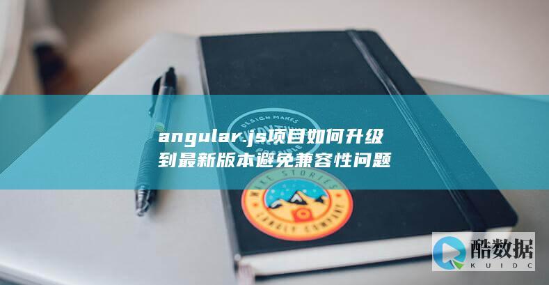 angular.js项目如何升级到最新版本避免兼容性问题