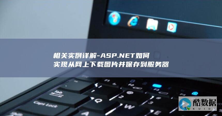 相关实例详解-ASP.NET如何实现从网上下载图片并保存到服务器