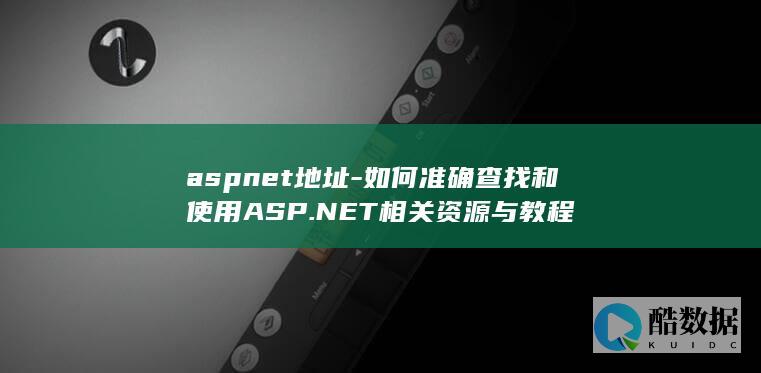 aspnet地址-如何准确查找和使用ASP.NET相关资源与教程