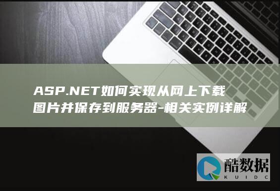 ASP.NET如何实现从网上下载图片并保存到服务器-相关实例详解