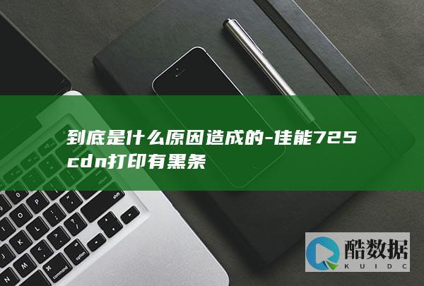 到底是什么原因造成的-佳能725cdn打印有黑条
