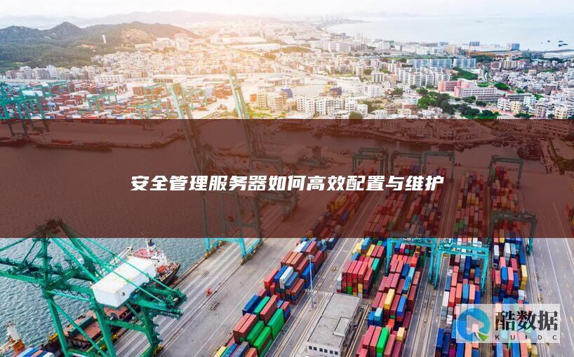 安全管理服务器如何高效配置与维护