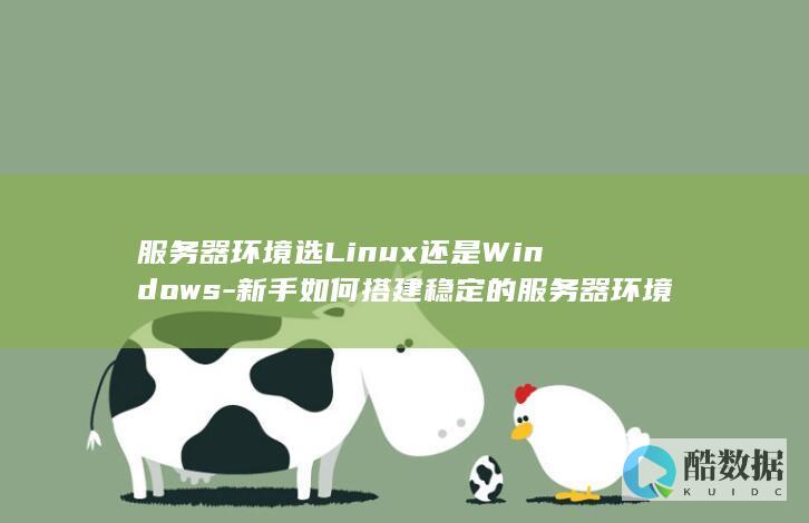 服务器环境选Linux还是Windows-新手如何搭建稳定的服务器环境