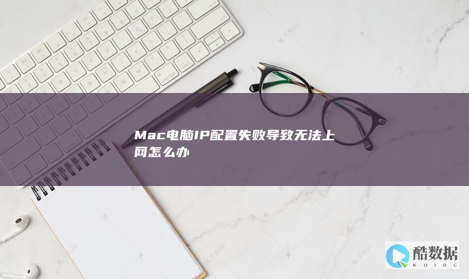 Mac电脑IP配置失败导致无法上网怎么办