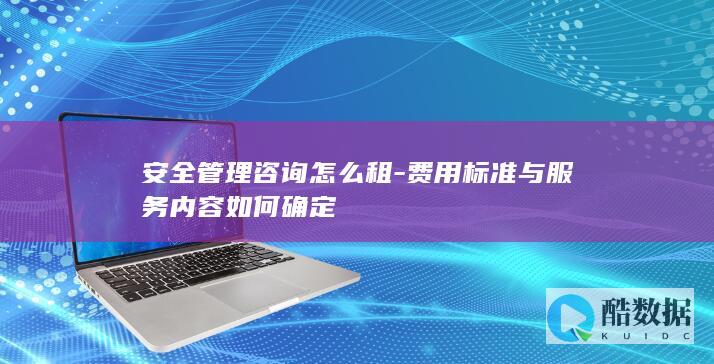 安全管理咨询怎么租-费用标准与服务内容如何确定