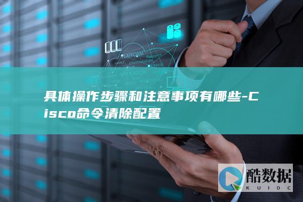 Cisco命令行清除配置技巧