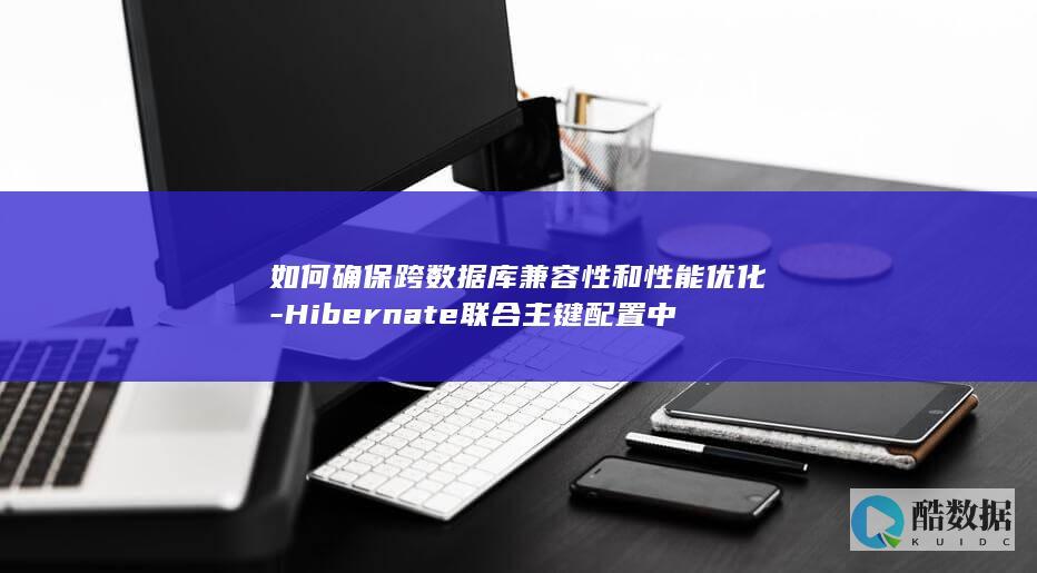 如何确保跨数据库兼容性和性能优化-Hibernate联合主键配置中