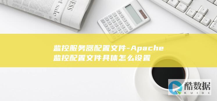 监控服务器配置文件-Apache监控配置文件具体怎么设置