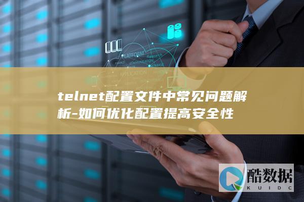 telnet配置文件中常见问题解析-如何优化配置提高安全性