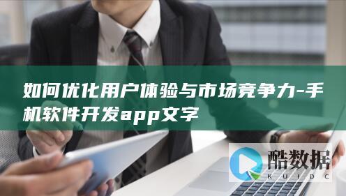 如何优化用户体验与市场竞争力-手机软件开发app文字