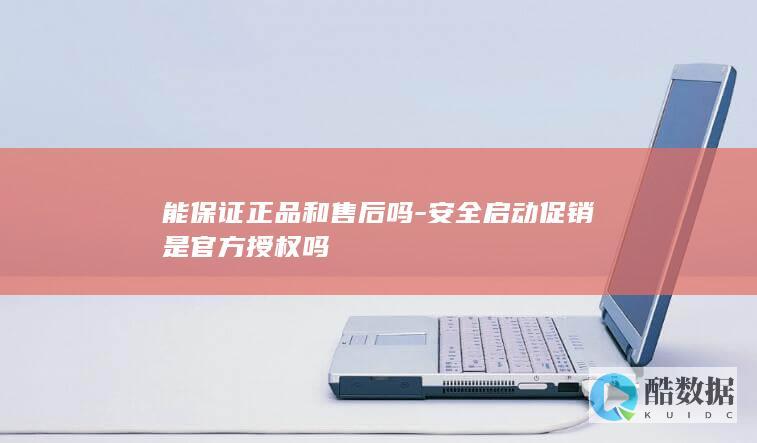 能保证正品和售后吗-安全启动促销是官方授权吗