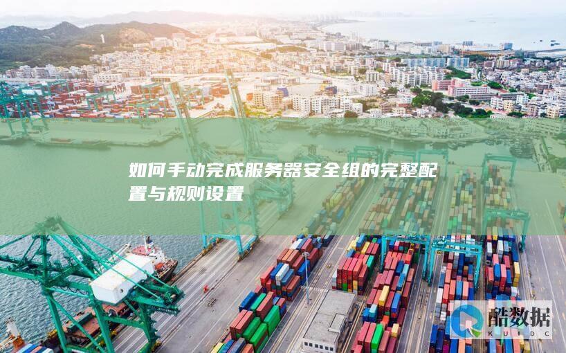 如何手动完成服务器安全组的完整配置与规则设置