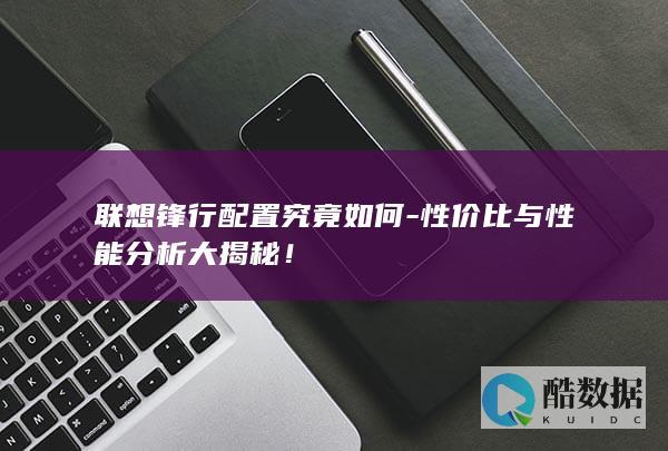 联想锋行配置究竟如何-性价比与性能分析大揭秘！