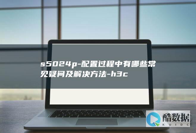 s5024p-配置过程中有哪些常见疑问及解决方法-h3c