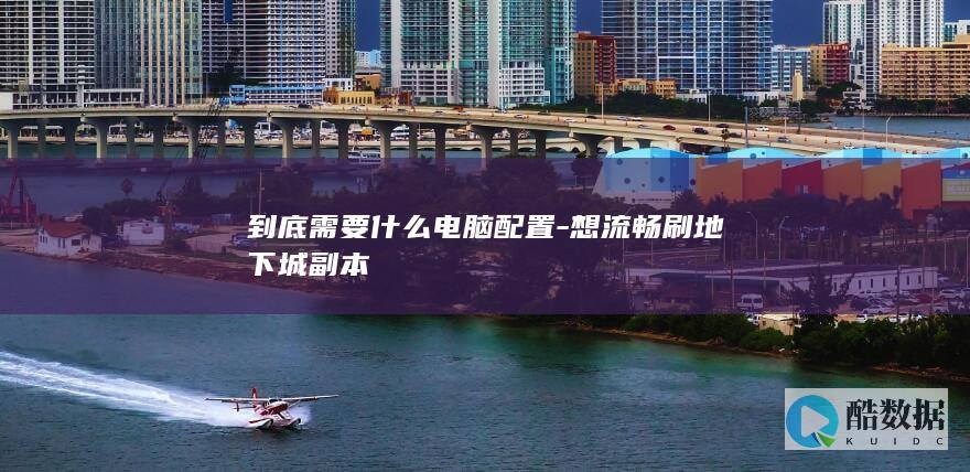 到底需要什么电脑配置-想流畅刷地下城副本