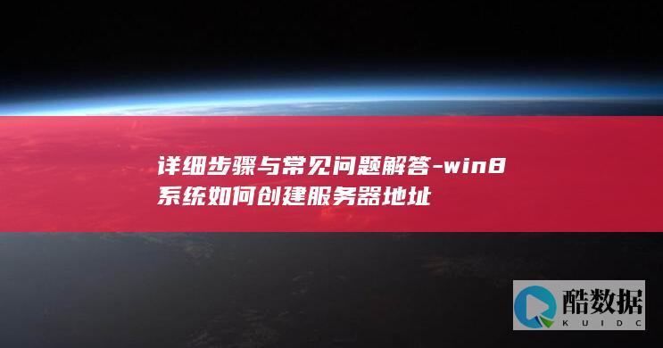 详细步骤与常见问题解答-win8系统如何创建服务器地址