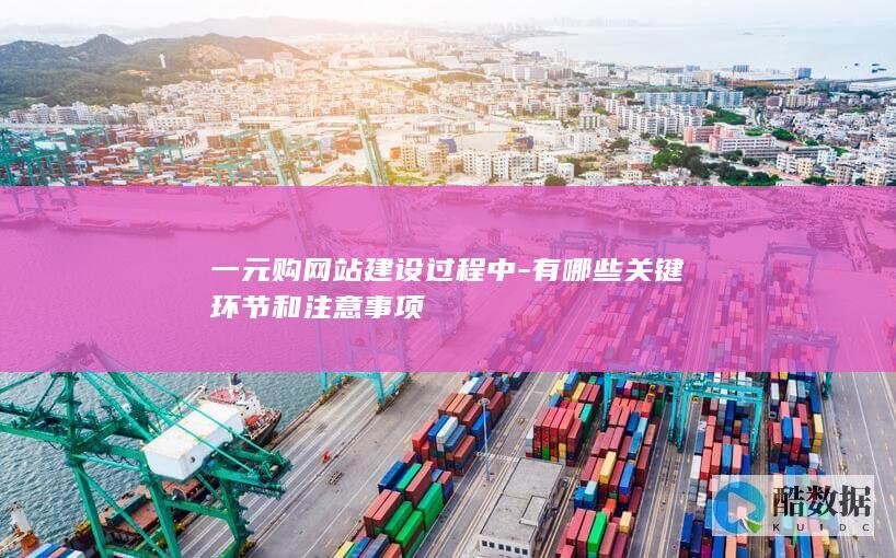 一元购网站建设过程中-有哪些关键环节和注意事项
