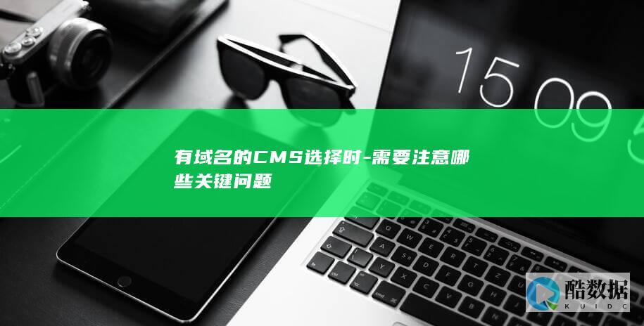 有域名的CMS选择时-需要注意哪些关键问题