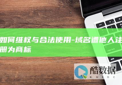 如何维权与合法使用-域名遭他人注册为商标