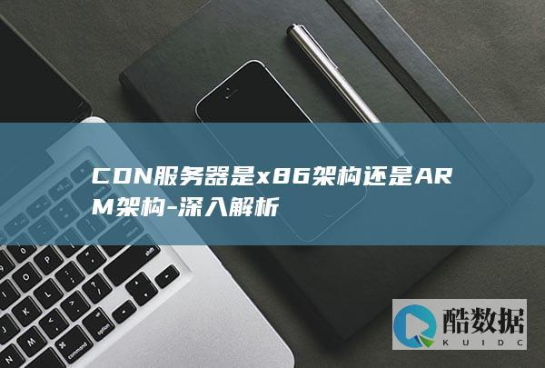 CDN服务器是x86架构还是ARM架构-深入解析