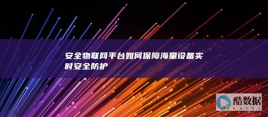 安全物联网平台如何保障海量设备实时安全防护