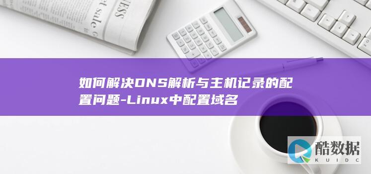 如何解决DNS解析与主机记录的配置问题-Linux中配置域名