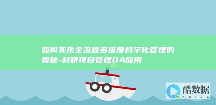 如何实现全流程多维度科学化管理的奥秘-科研项目管理OA应用