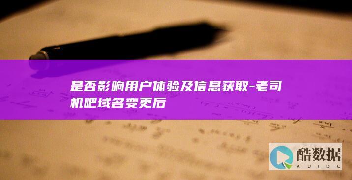 是否影响用户体验及信息获取-老司机吧域名变更后
