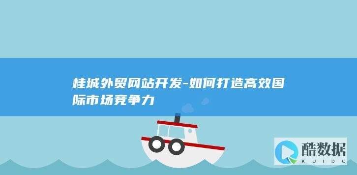 桂城外贸网站开发-如何打造高效国际市场竞争力