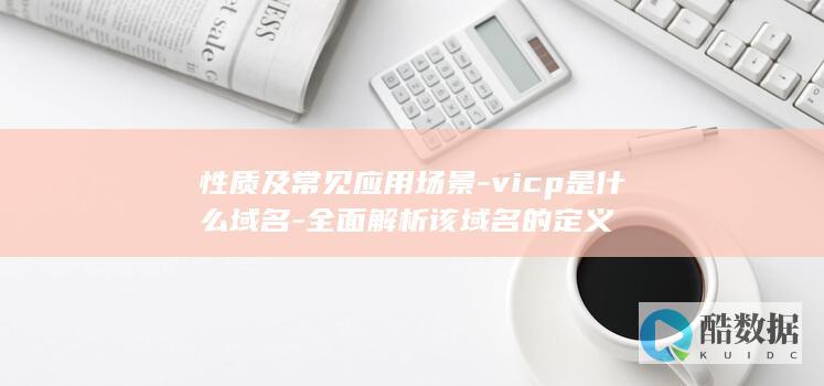 性质及常见应用场景-vicp是什么域名-全面解析该域名的定义