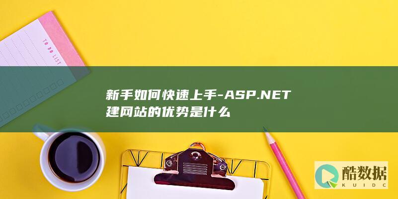 新手如何快速上手-ASP.NET建网站的优势是什么