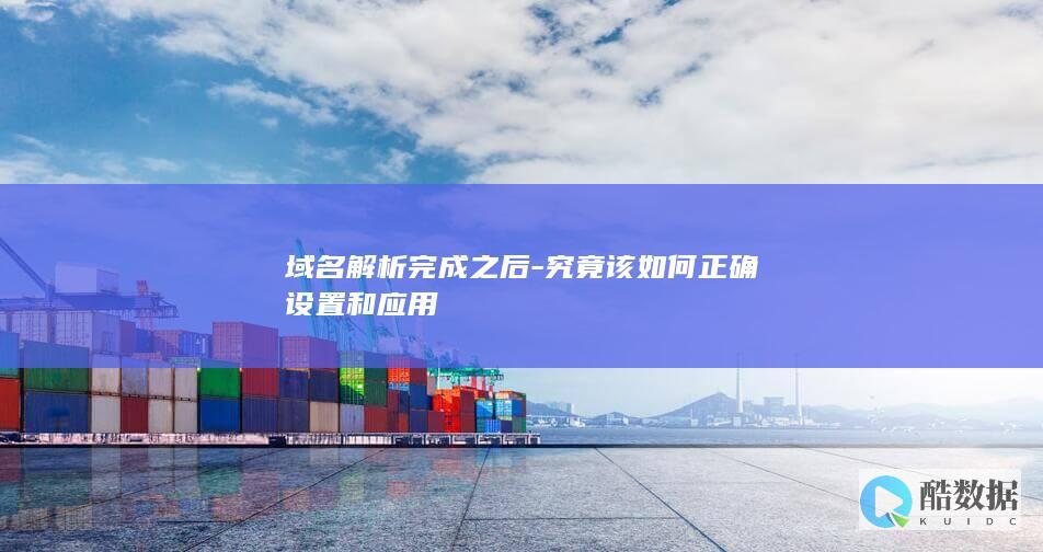 域名解析完成之后-究竟该如何正确设置和应用