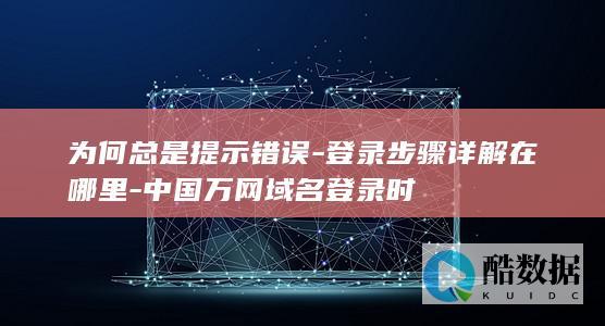 为何总是提示错误-登录步骤详解在哪里-中国万网域名登录时