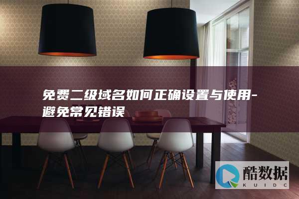 免费二级域名如何正确设置与使用-避免常见错误